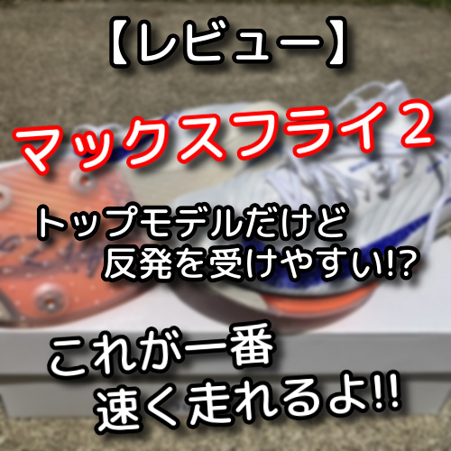 レビュー】『マックスフライ２』は意外にも走りやすい！！硬いけど反発を受けやすいから中盤で足が良く回る！ - 陸上ｃｈ